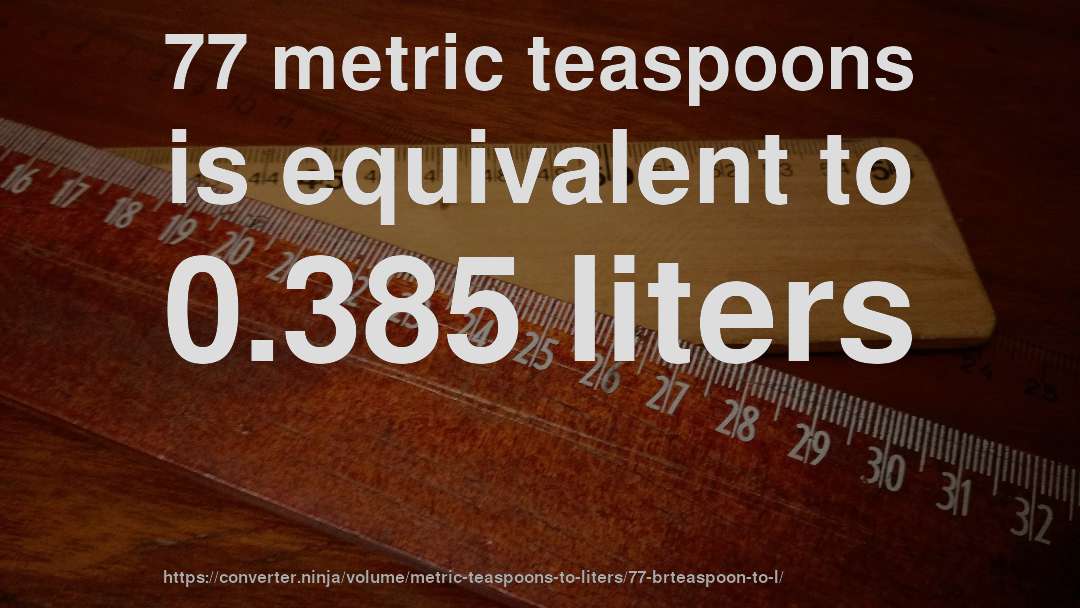 77 metric teaspoons is equivalent to 0.385 liters