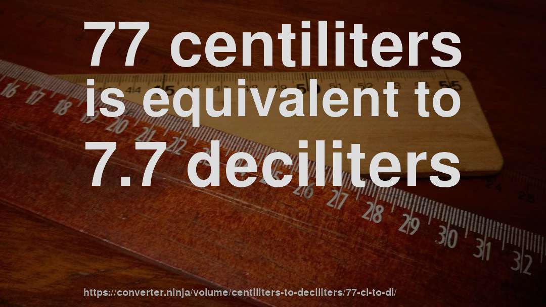 77 centiliters is equivalent to 7.7 deciliters