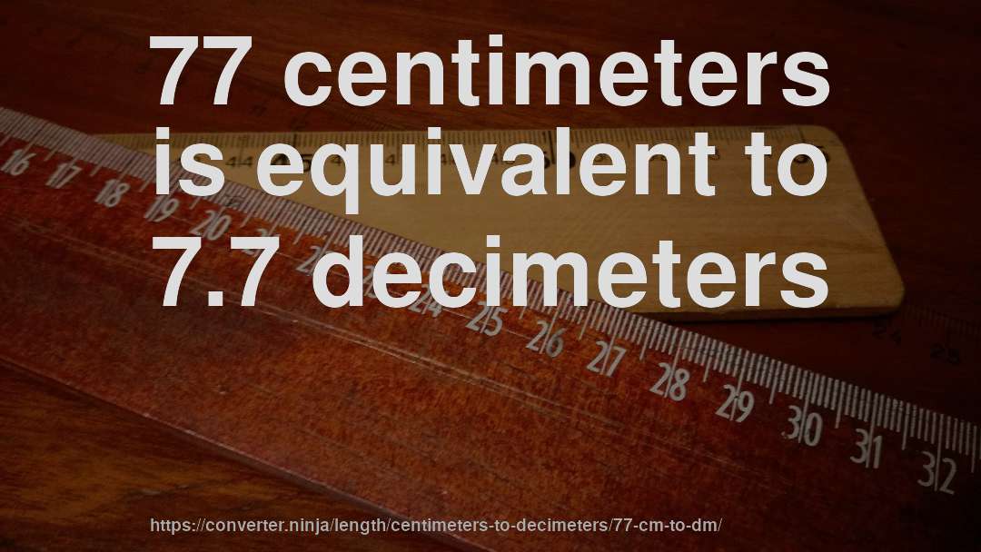 77 centimeters is equivalent to 7.7 decimeters
