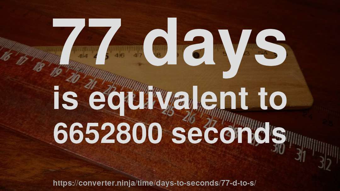 77 days is equivalent to 6652800 seconds