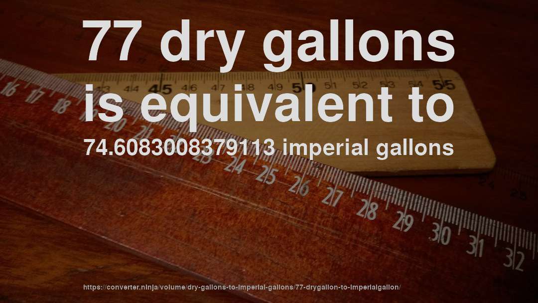 77 dry gallons is equivalent to 74.6083008379113 imperial gallons