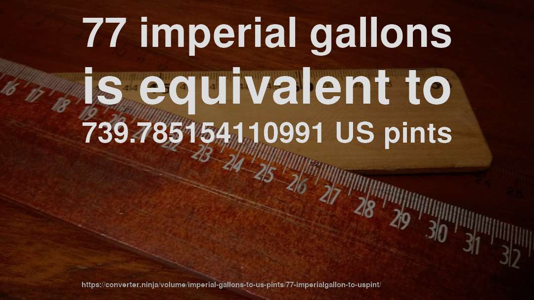 77 imperial gallons is equivalent to 739.785154110991 US pints