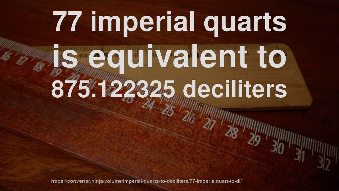 77 imperial quarts is equivalent to 875.122325 deciliters
