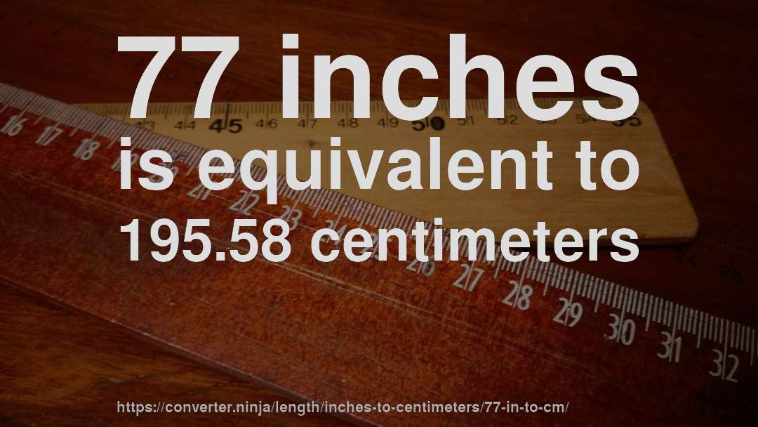 77 inches is equivalent to 195.58 centimeters