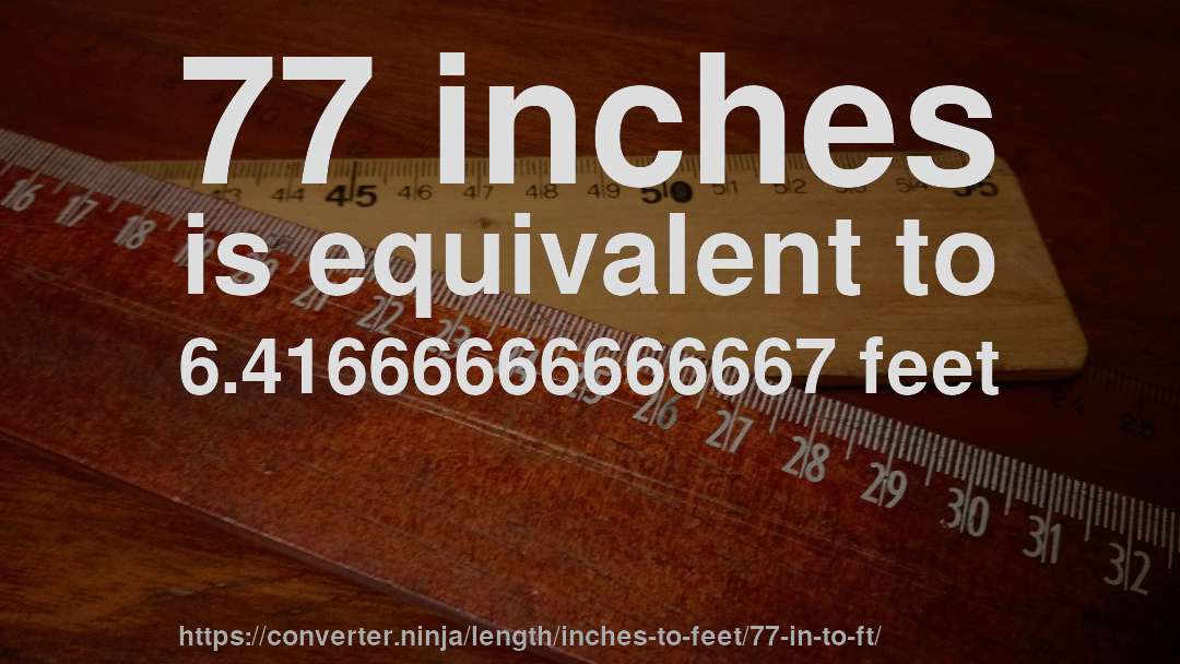 77 inches is equivalent to 6.41666666666667 feet