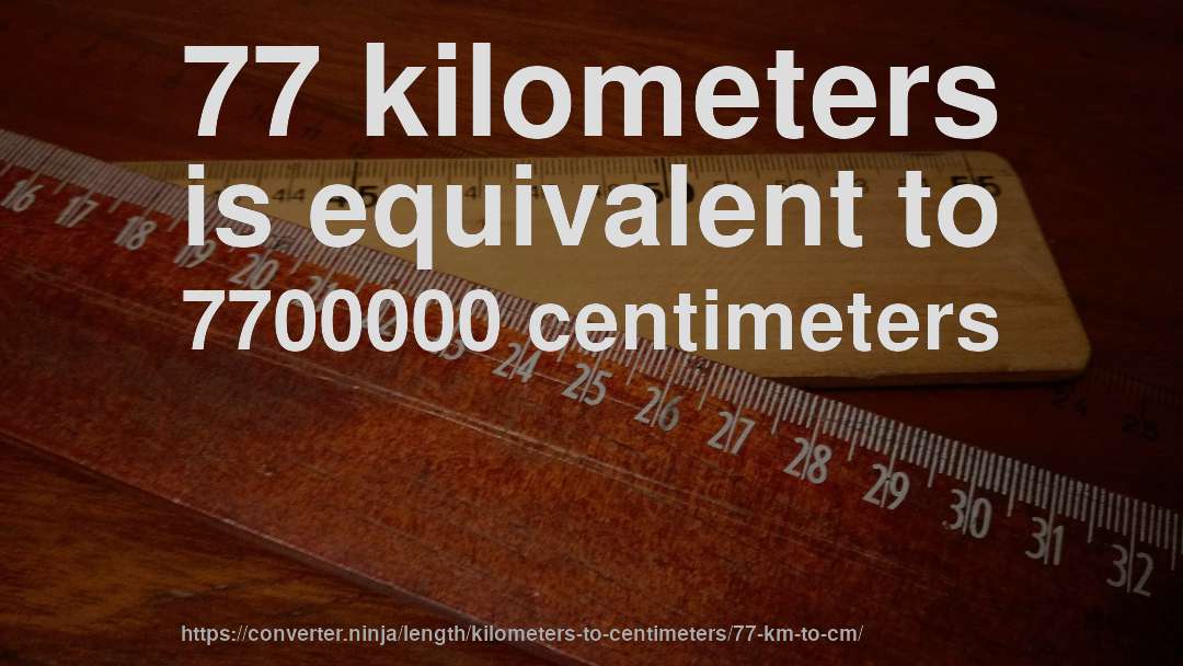 77 kilometers is equivalent to 7700000 centimeters
