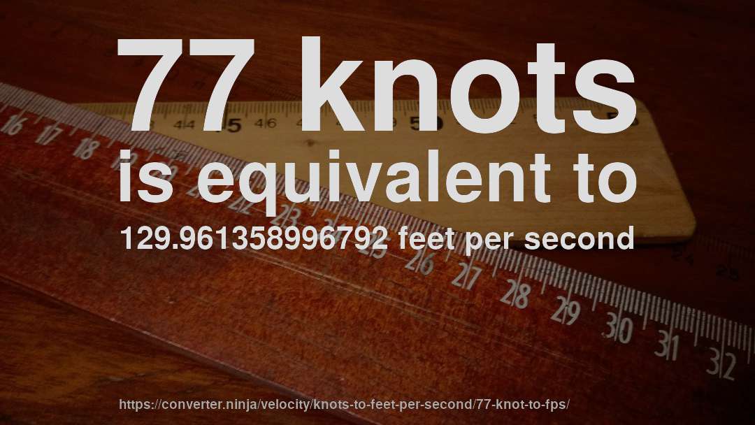 77 knots is equivalent to 129.961358996792 feet per second