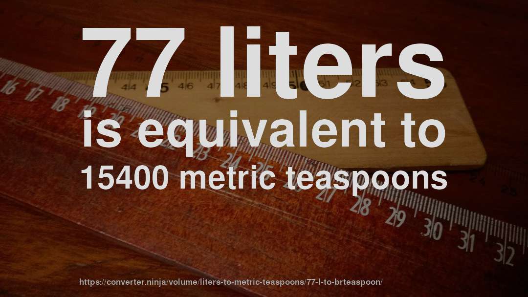 77 liters is equivalent to 15400 metric teaspoons