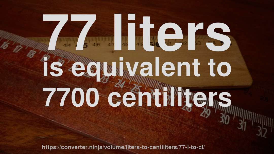 77 liters is equivalent to 7700 centiliters