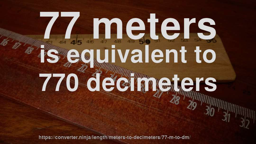 77 meters is equivalent to 770 decimeters