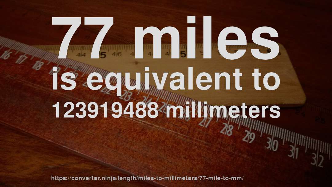77 miles is equivalent to 123919488 millimeters