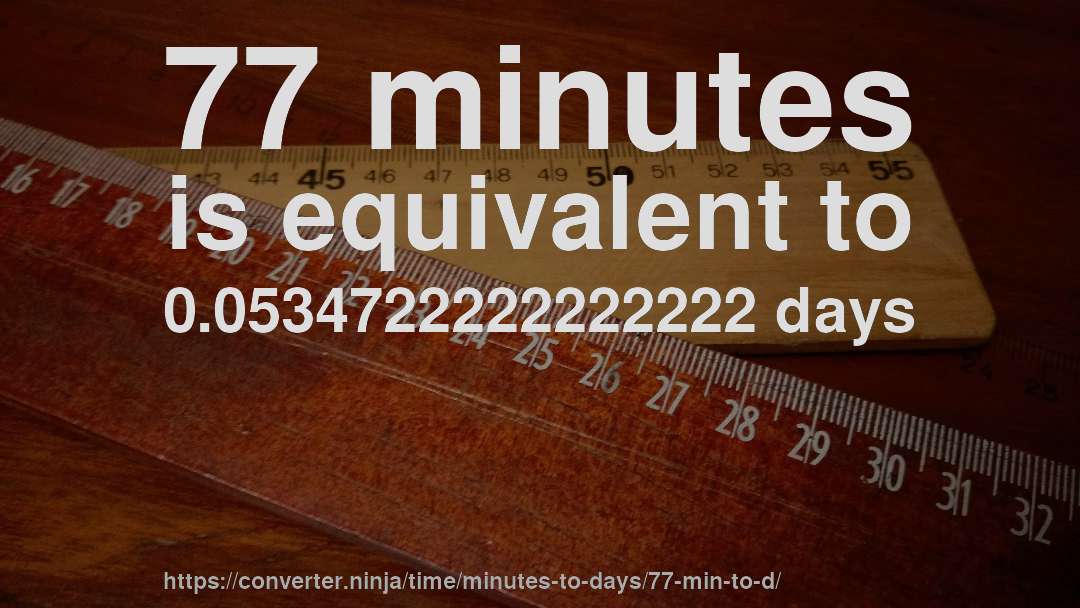 77 minutes is equivalent to 0.0534722222222222 days
