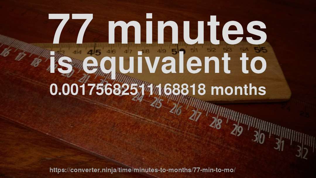 77 minutes is equivalent to 0.00175682511168818 months