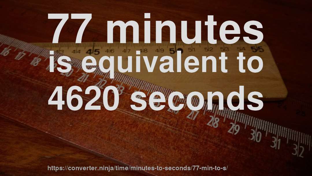 77 minutes is equivalent to 4620 seconds
