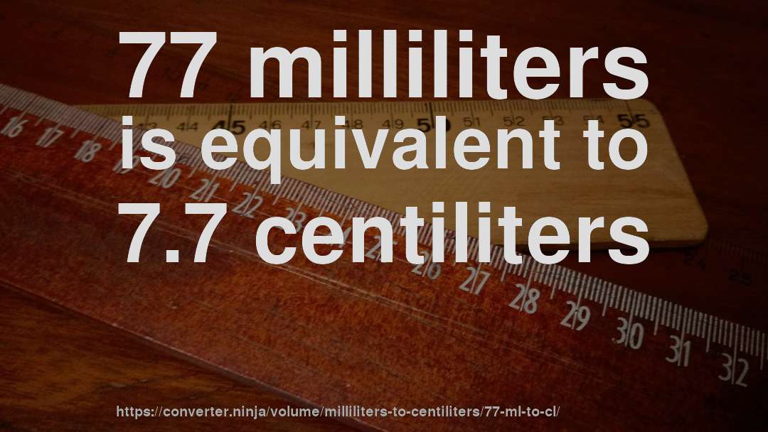 77 milliliters is equivalent to 7.7 centiliters