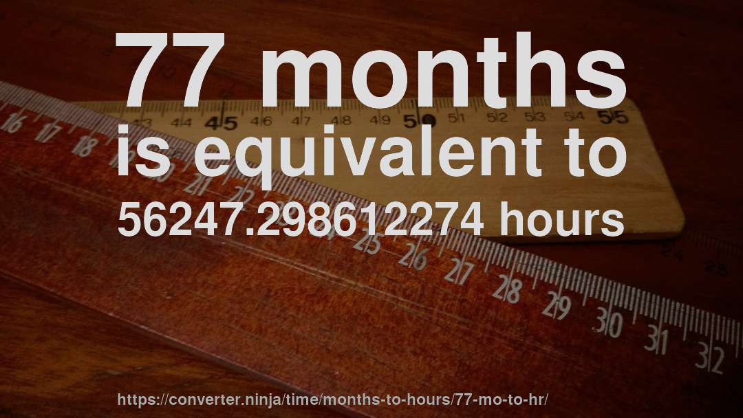 77 months is equivalent to 56247.298612274 hours