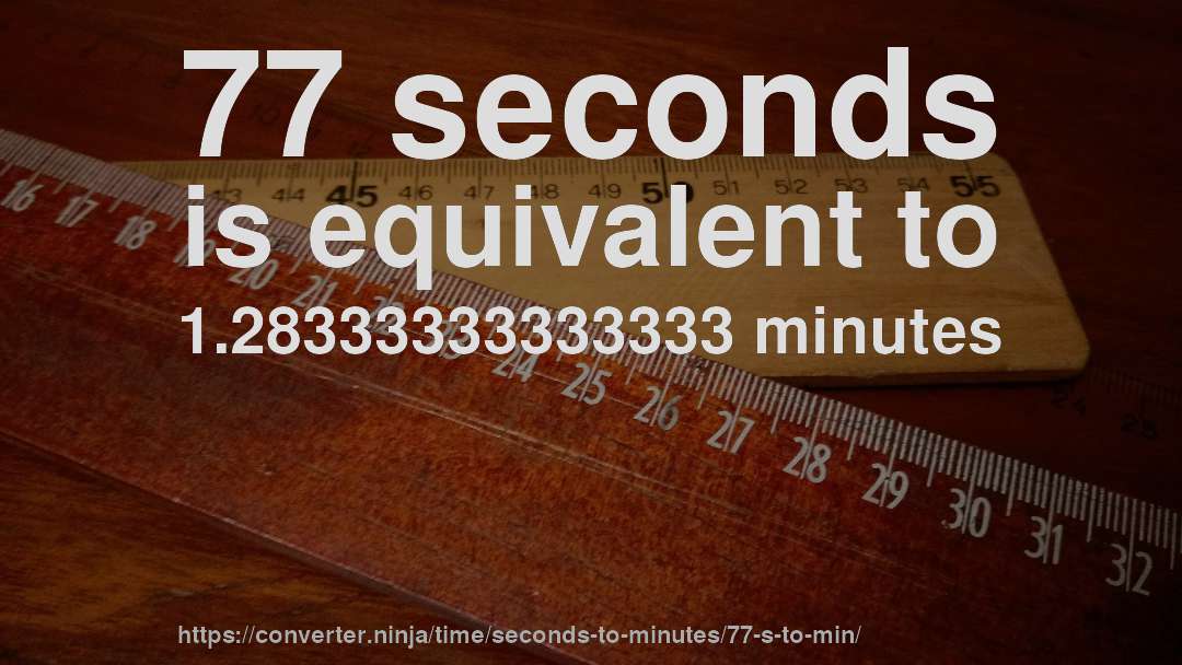 77 seconds is equivalent to 1.28333333333333 minutes