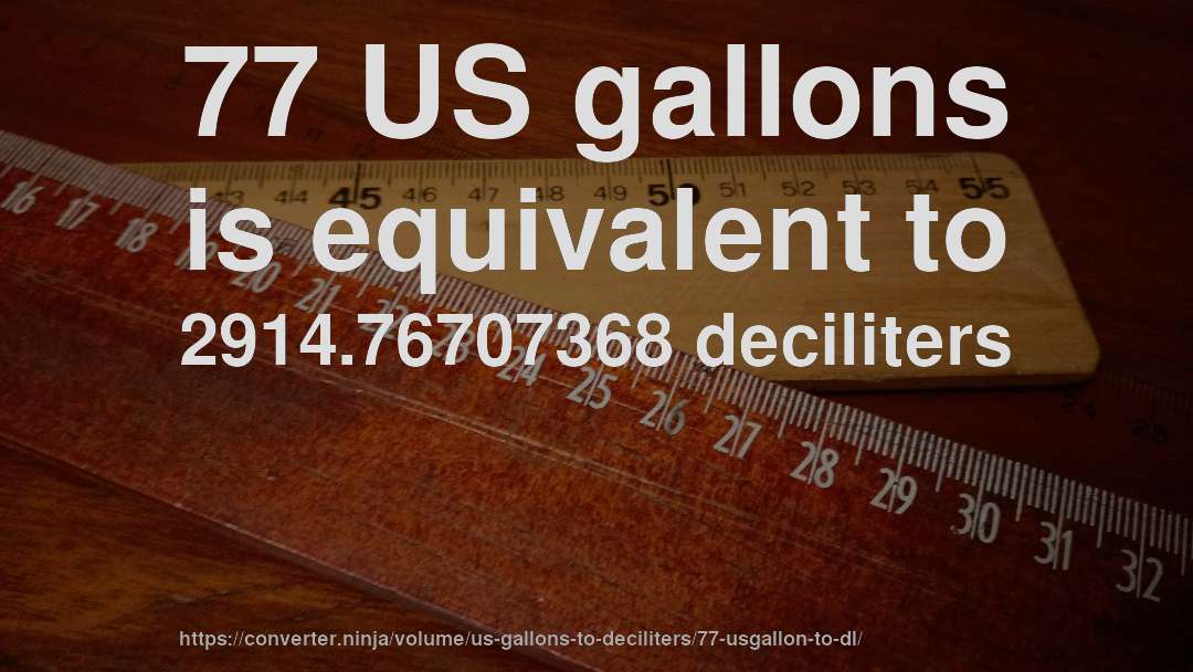 77 US gallons is equivalent to 2914.76707368 deciliters