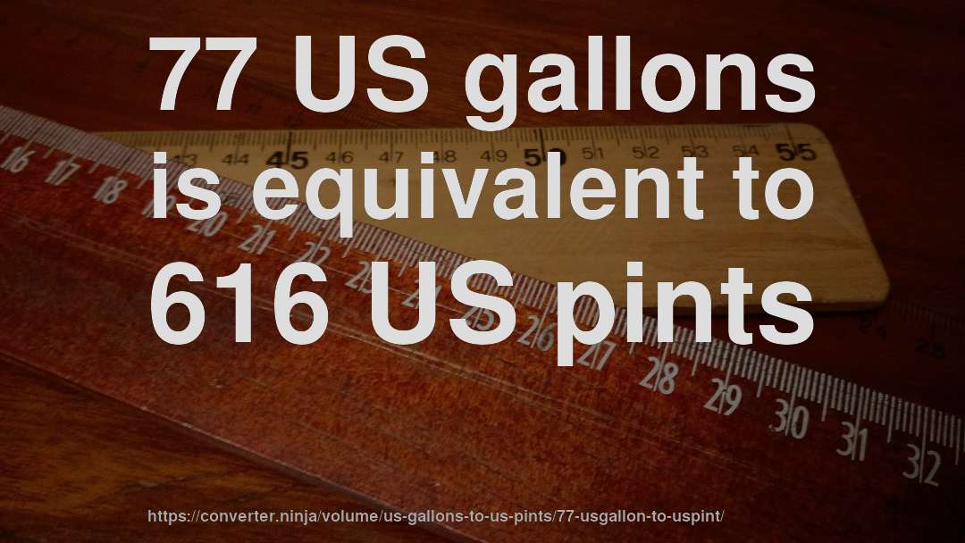 77 US gallons is equivalent to 616 US pints
