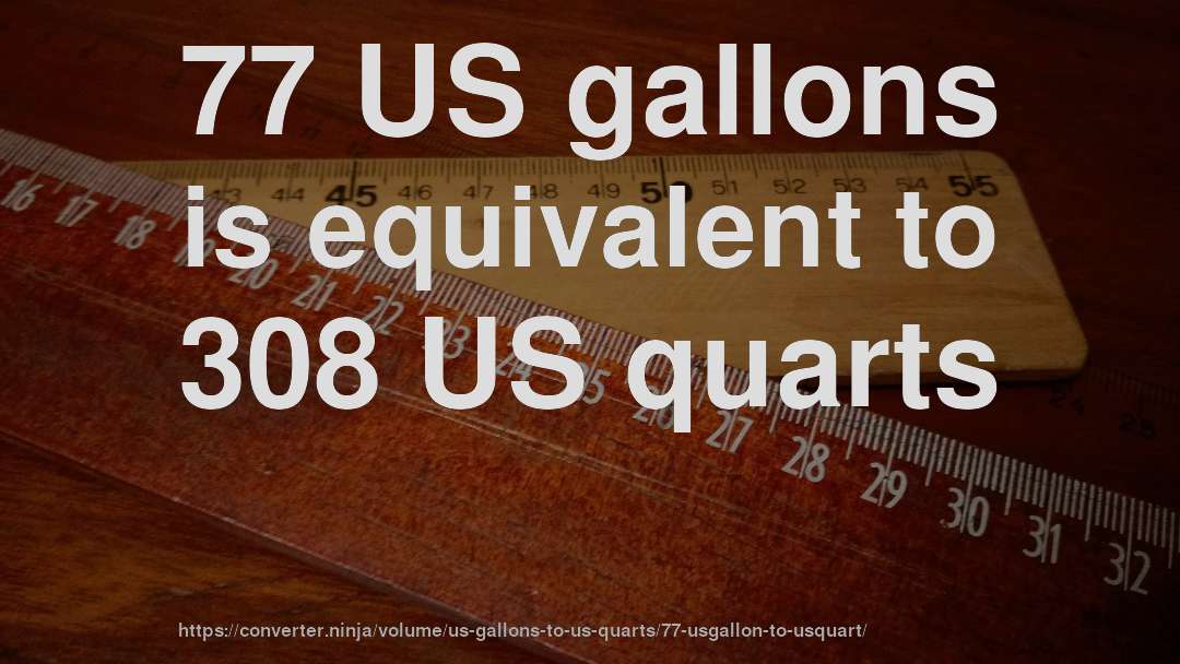 77 US gallons is equivalent to 308 US quarts
