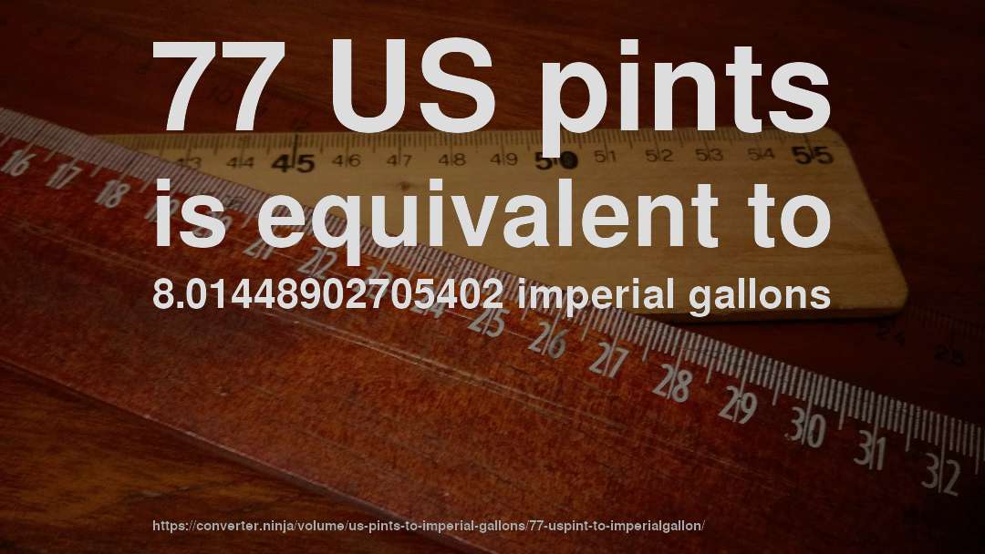 77 US pints is equivalent to 8.01448902705402 imperial gallons