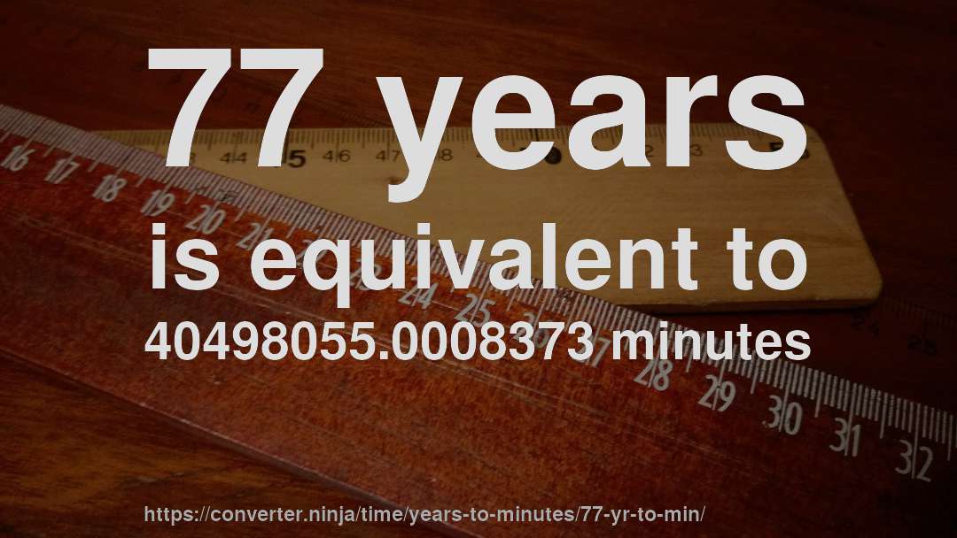 77 years is equivalent to 40498055.0008373 minutes