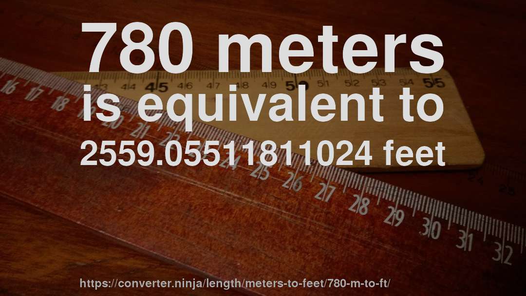 780 meters is equivalent to 2559.05511811024 feet