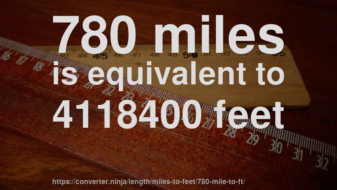 780 miles is equivalent to 4118400 feet