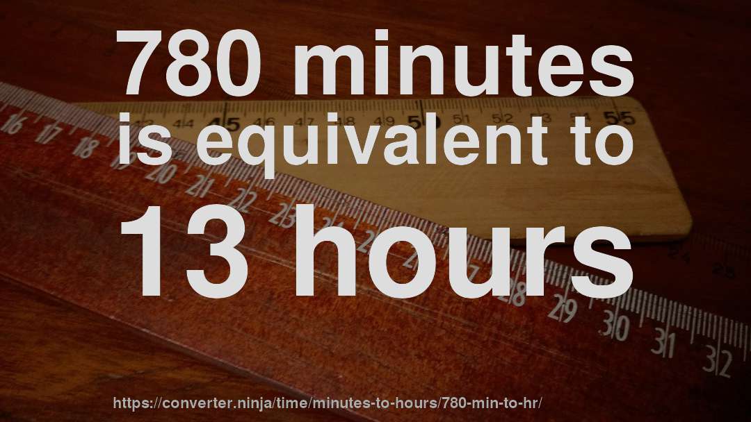 780 minutes is equivalent to 13 hours
