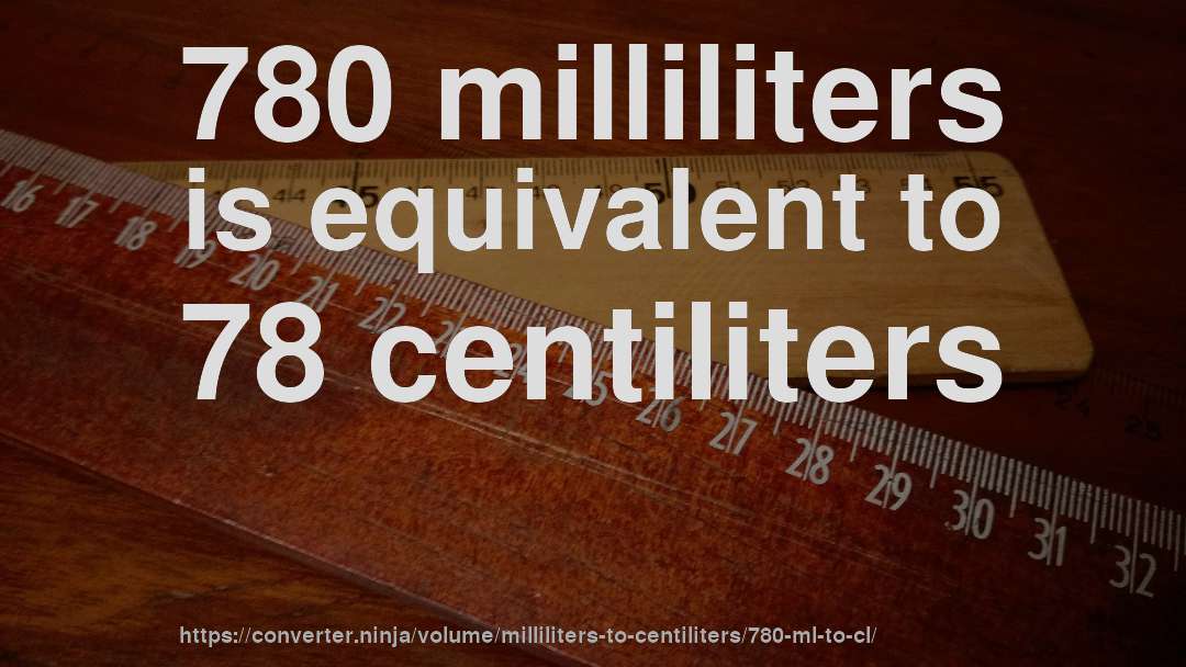 780 milliliters is equivalent to 78 centiliters