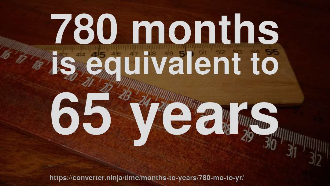 780 months is equivalent to 65 years
