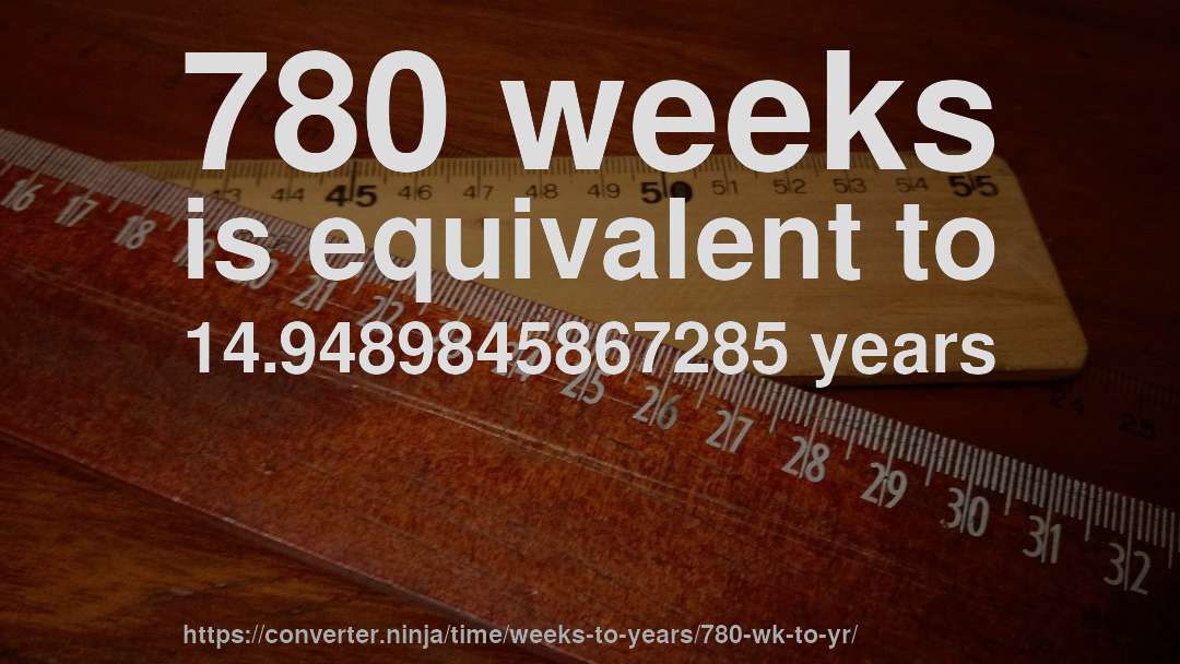 780 weeks is equivalent to 14.9489845867285 years