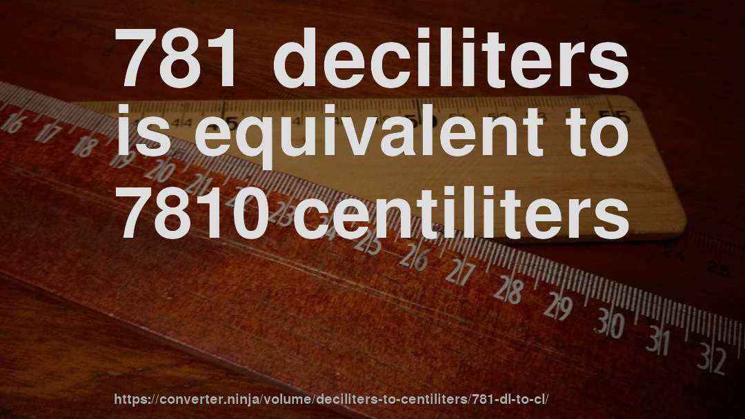781 deciliters is equivalent to 7810 centiliters