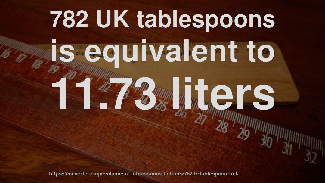 782 UK tablespoons is equivalent to 11.73 liters