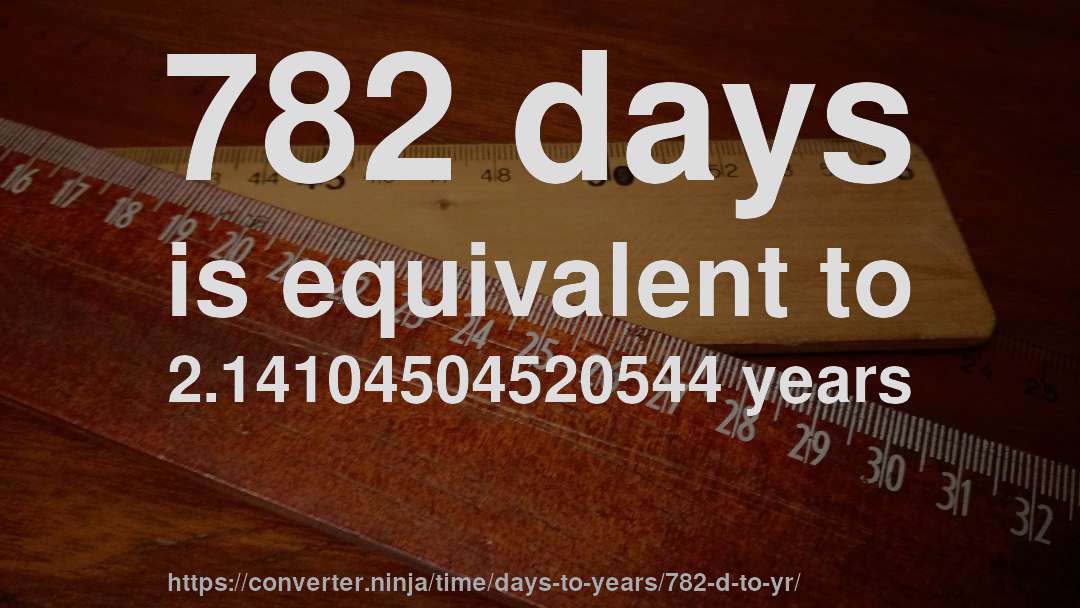 782 days is equivalent to 2.14104504520544 years