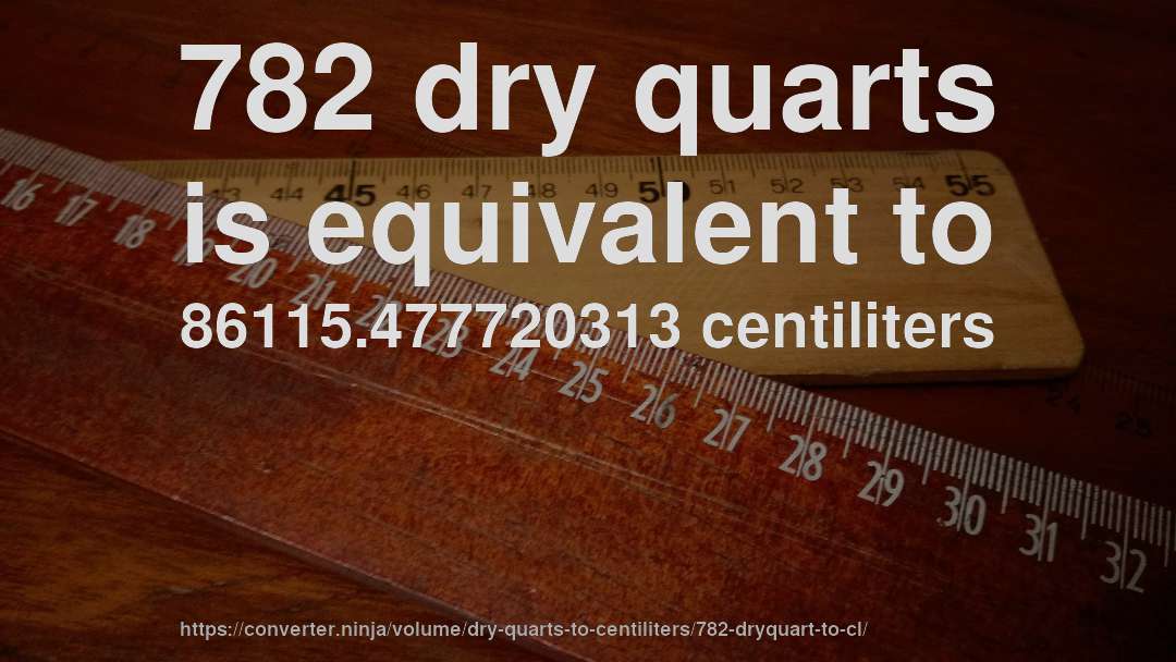 782 dry quarts is equivalent to 86115.477720313 centiliters