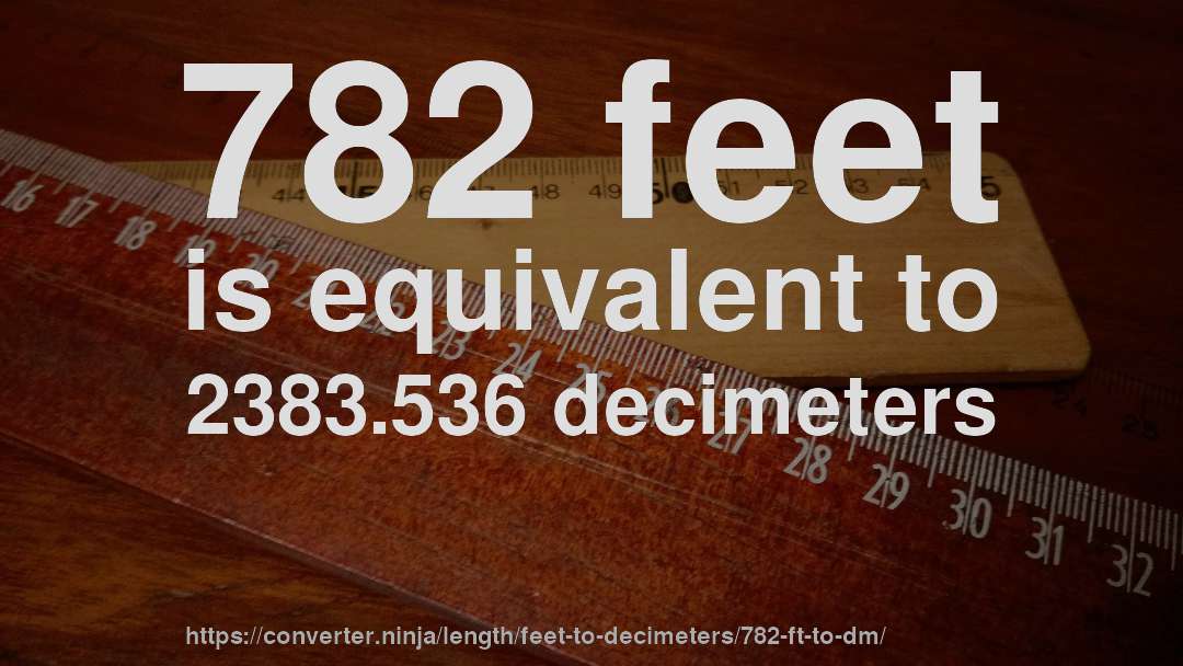 782 feet is equivalent to 2383.536 decimeters