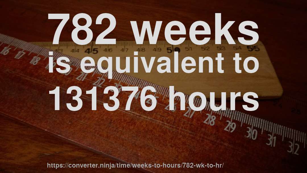 782 weeks is equivalent to 131376 hours