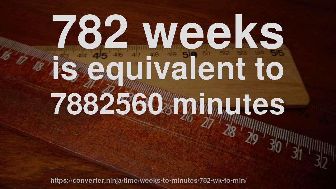 782 weeks is equivalent to 7882560 minutes