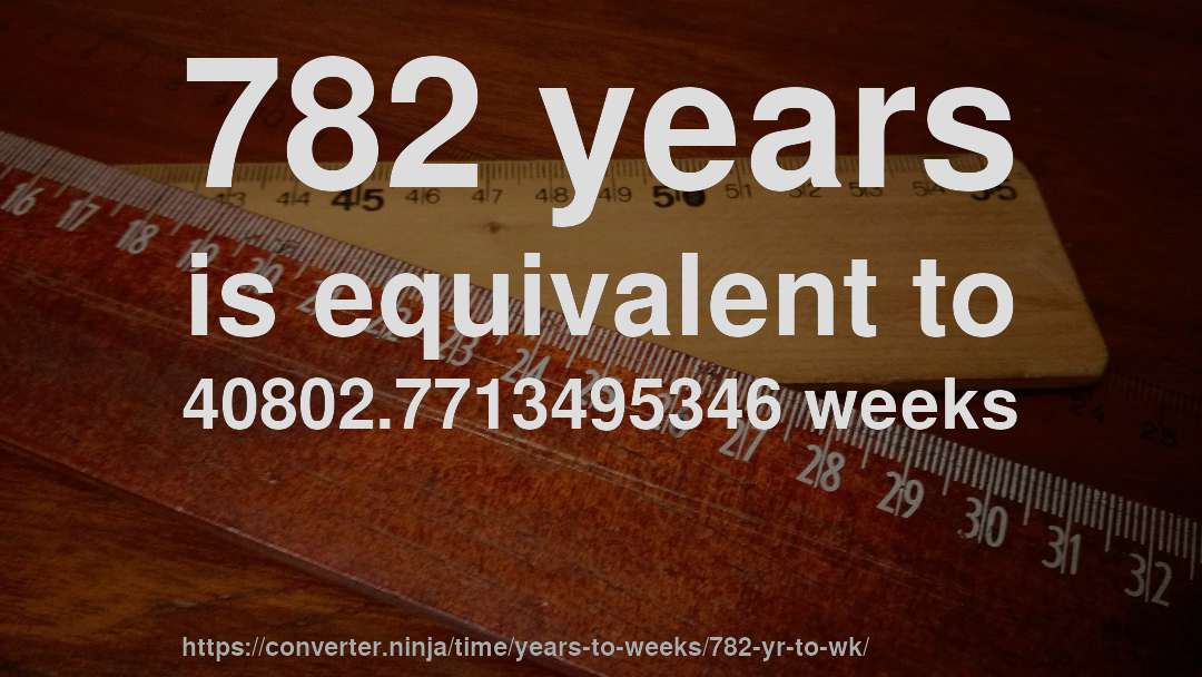 782 years is equivalent to 40802.7713495346 weeks