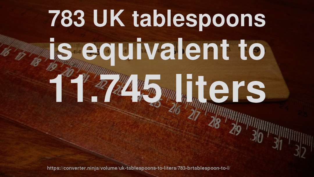 783 UK tablespoons is equivalent to 11.745 liters