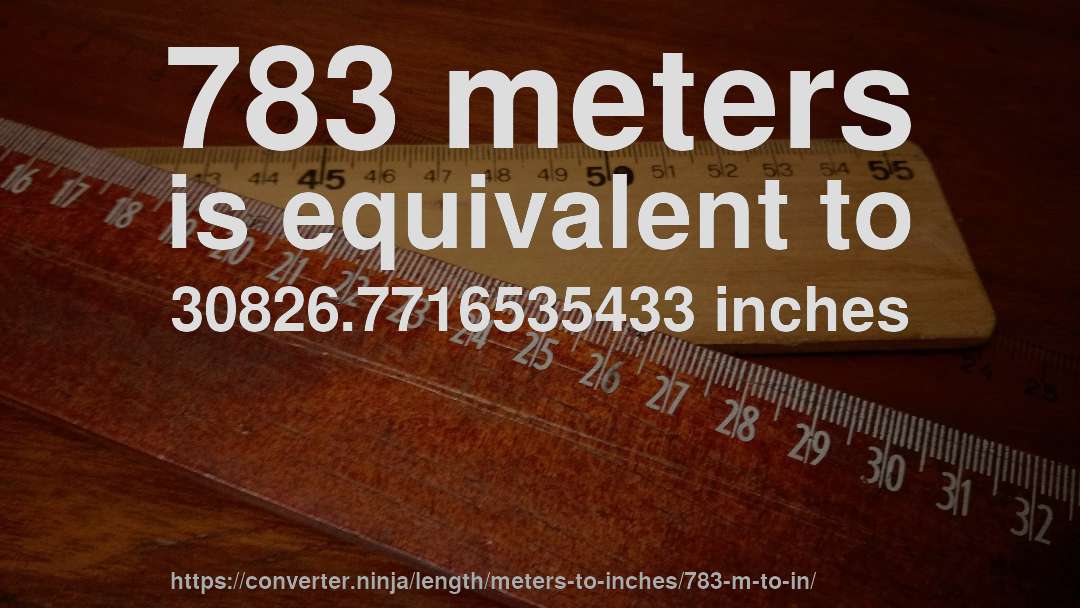 783 meters is equivalent to 30826.7716535433 inches