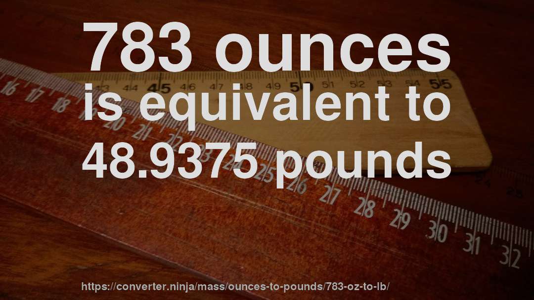 783 ounces is equivalent to 48.9375 pounds