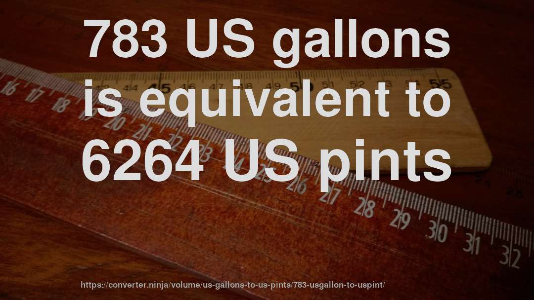 783 US gallons is equivalent to 6264 US pints