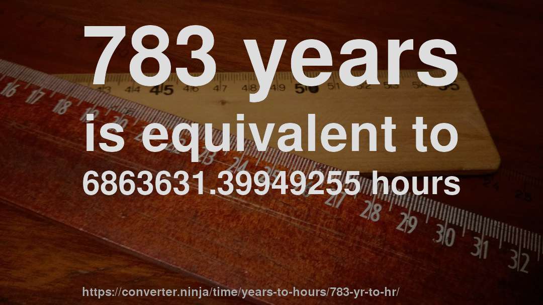 783 years is equivalent to 6863631.39949255 hours