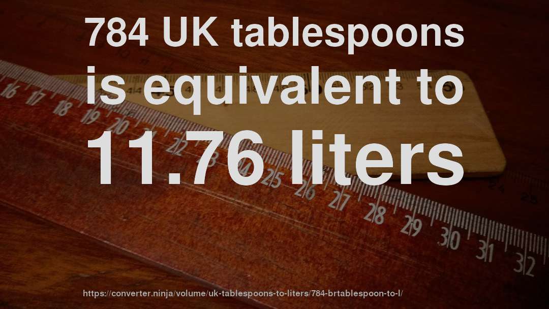 784 UK tablespoons is equivalent to 11.76 liters