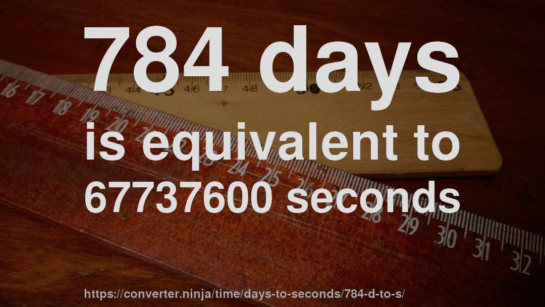 784 days is equivalent to 67737600 seconds