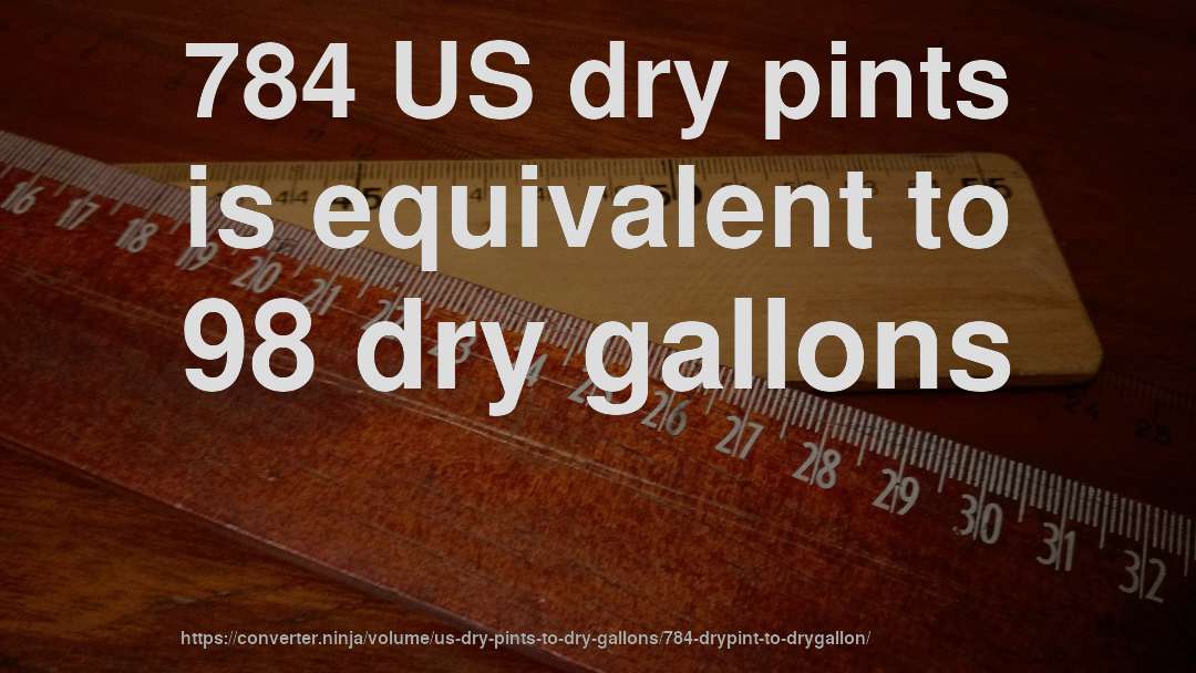 784 US dry pints is equivalent to 98 dry gallons