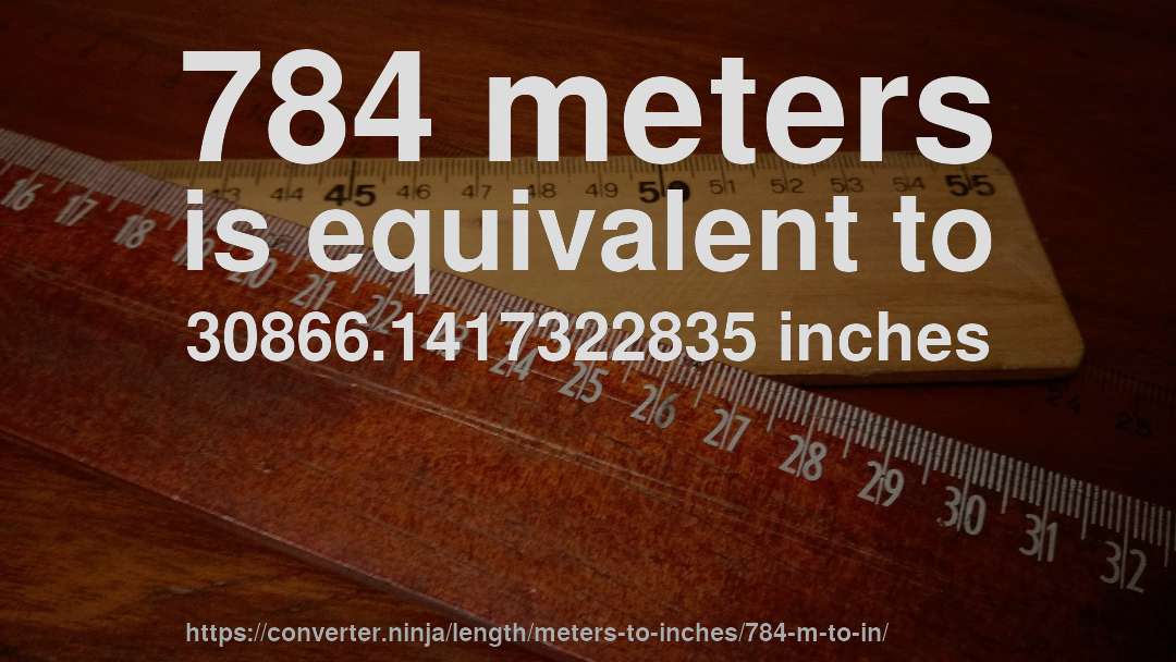 784 meters is equivalent to 30866.1417322835 inches