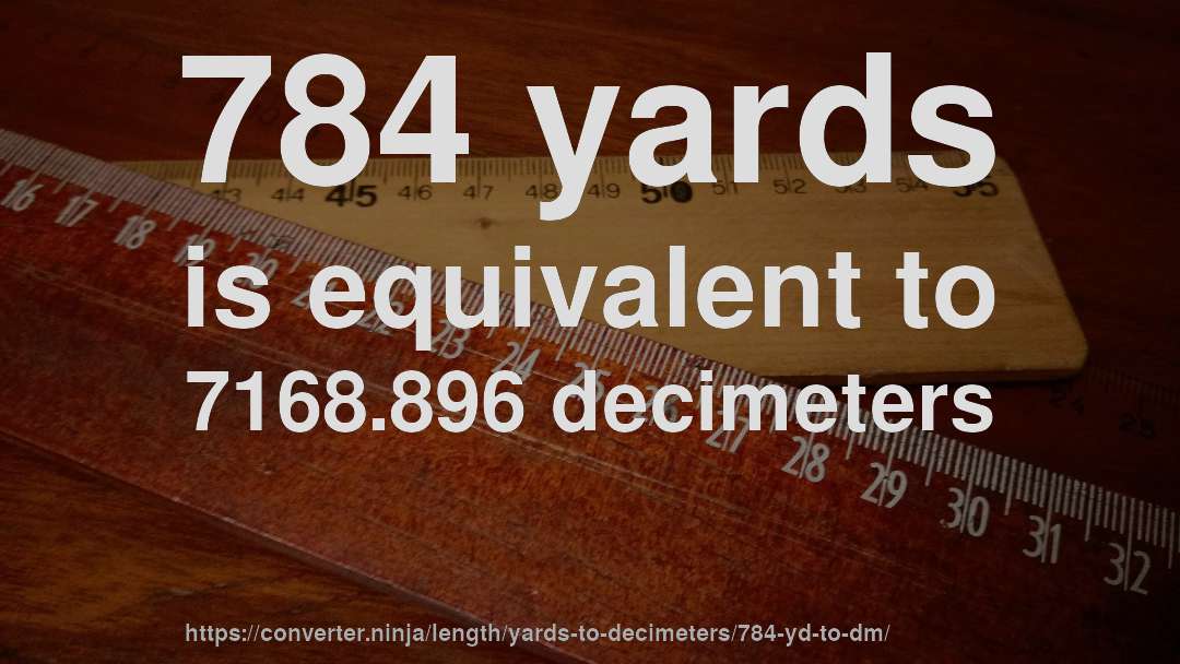 784 yards is equivalent to 7168.896 decimeters